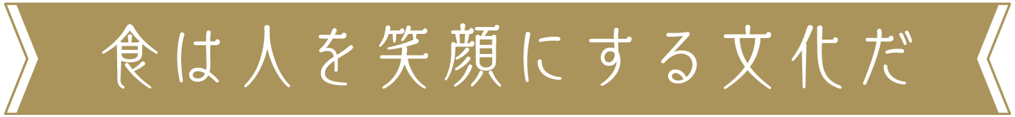 食は人を笑顔にする文化だ
